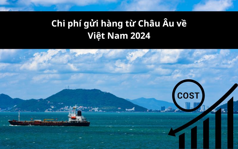 Cập nhật nhanh bảng giá gửi hàng từ Châu Âu về Việt Nam 2024